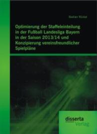 Optimierung der Staffeleinteilung in der Fußball Landesliga Bayern in der Saison 2013/14 und Konzipierung vereinsfreundl （Erstauflage. 2015. 224 S. 220 mm）