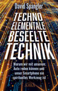 Techno-Elementale: Beseelte Technik : Warum wir mit unserem Auto reden können und unser Smartphone ein spirituelles Werkzeug ist （2020. 224 S. 21 cm）