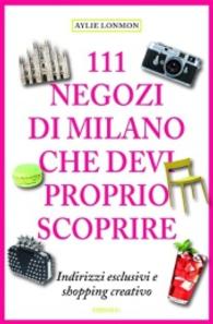 111 Negozi di Milano che devi proprio scoprire : Indirizzi esclusivi e shopping creativo (111 Negozi) （2015. 240 S. Mit zahlreichen Fotografien. 20.5 cm）