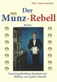 Der Münz-Rebell : Vom Kriegsflüchtling, Heimkind und Häftling zum großen Künstler. Roman （2015. 320 S. m. 20 Abb. 21 cm）