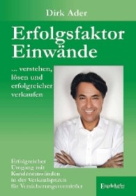 Erfolgsfaktor Einw&auml;nde ... verstehen, l&ouml;sen und erfolgreicher verkaufen : Erfolgreicher Umgang mit Kundeneinw&auml;nden in der Verkaufspraxis f&uuml;r Versicherungsvermittler （2013. 136 S. 210 mm）