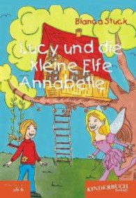 Lucy und die kleine Elfe Annabelle : Geschichten f&uuml;r Kinder im Alter von 6 bis 12 Jahren （2013. 56 S. zahlr. farb. u. sw. Abb. 210 mm）