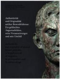 Authentizität und Originalität antiker Bronzebildnisse / Authenticity and originality of ancient bronze portraits : Ein gefälschtes Augustusbildnis, seine Voraussetzungen und sein Umfeld. A forged portrait of Augustus, its prerequisite （2015. 260 S. m. 157 meist farb. Abb. 280 mm）