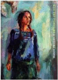 Mandy Friedrich. Unterwegs und hier : Dresden, New York und anderswo. Malerei 2009-2016 （2016. 130 S. m. 120 Farbabb. 295 mm）