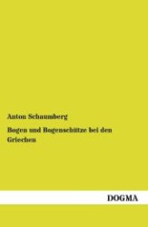 Bogen und Bogensch&uuml;tze bei den Griechen : Mit besonderer R&uuml;cksicht auf die Denkm&auml;ler bis zum Ausgang des archaischen Stils （1, Aufl. 2012. 152 S. 200 mm）
