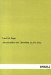Die Geschichte der Deutschen in New York : Herausgegeben von Deutsch-Amerikanischer Nationalbund (Deutsche in Amerika - Auswandererschicksale Bd.4) （Nachdruck. 2013. 452 S. 210 mm）