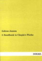A Handbook to Chopin's Works （Reprint of the original edition from 1905. 2013. 260 S. 210 mm）
