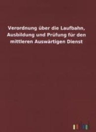 Verordnung &uuml;ber die Laufbahn, Ausbildung und Pr&uuml;fung f&uuml;r den mittleren Ausw&auml;rtigen Dienst （2013. 24 S. 210 mm）