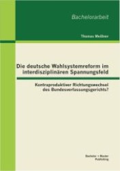 Die deutsche Wahlsystemreform im interdisziplinären Spannungsfeld : Kontraproduktiver Richtungswechsel des Bundesverfassungsgerichts? （2013. 48 S. 22 cm）