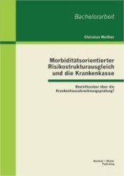 Morbiditätsorientierter Risikostrukturausgleich und die Krankenkasse: Beeinflussbar über die Krankenhausabrechnungsprüfu （1., Aufl. 2013. 73 S. 17 Abb. 270 mm）