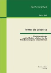 Twitter als Jobb&ouml;rse: Wie Unternehmen soziale Medien effizient f&uuml;r die Mitarbeiterakquise nutzen k&ouml;nnen (Bachelorarbeit .) （1., Aufl. 2013. 48 S. 20 Abb. 270 mm）