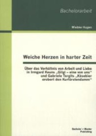 Weiche Herzen in harter Zeit : &Uuml;ber das Verh&auml;ltnis von Arbeit und Liebe in Irmgard Keuns 'Gilgi - eine von uns' und Gabriele Tergits 'K&auml;sebier erobert den Kurf&uuml;rstendamm' (Bachelorarbeit) （1. Aufl.）