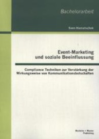 Event-Marketing und soziale Beeinflussung : Compliance Techniken zur Verst&auml;rkung der Wirkungsweise von Kommunikationsbotschaften (Bachelorarbeit .) （2013. 56 S. m. 7 Abb. 27 cm）