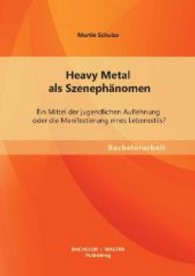 Heavy Metal als Szenephänomen : Ein Mittel der jugendlichen Auflehnung oder die Manifestierung eines Lebensstils? (Bachelorarbeit) （1., Aufl. 2013. 88 S. m. 9 Abb. 220 mm）