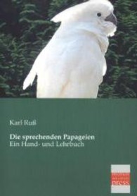 Die sprechenden Papageien : Ein Hand- und Lehrbuch （Nachdruck d. 2. Aufl. 1887. 2013. 480 S. 210 mm）