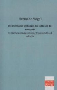 Die chemischen Wirkungen des Lichts und die Fotografie : In ihrer Anwendung in Kunst, Wissenschaft und Industrie （Nachdr. d. Ausg. v. 1874. 2013. 296 S. 200 mm）