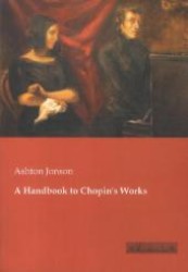 A Handbook to Chopin's Works （Reprint of the original edition from 1905. 2013. 260 p. 210 mm）