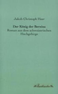 Der König der Bernina : Roman aus dem schweizerischen Hochgebirge （Nachdruck d. Ausg. v. 1908. 2013. 364 S. 190 mm）