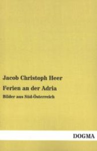 Ferien an der Adria : Bilder aus Süd-Österreich （Nachdruck der Originalausgabe aus dem Jahr 1918. 2013. 196 S. m. zahlr）