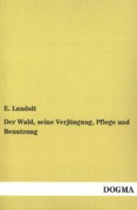 Der Wald, seine Verj&uuml;ngung, Pflege und Benutzung （Nachdruck. 2013. 436 S. 200 mm）