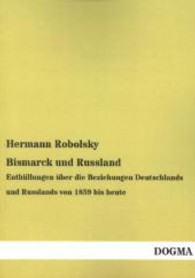 Bismarck und Russland : Enthüllungen über die Beziehungen Deutschlands und Russlands von 1859 bis heute （Nachdruck. 2013. 276 S. 210 mm）