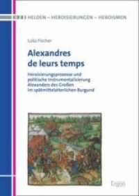 Alexandres de leurs temps : Heroisierungsprozesse und politische Instrumentalisierung Alexanders des Großen im spätmittelalterlichen Burgund (Helden - Heroisierungen - Heroismen 9) （2019. 199 S. 240.0 mm）