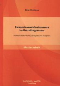 Personalauswahlinstrumente im Recruitingprozess : Datenschutzrechtliche Zulässigkeit und Akzeptanz. Masterarb. (Masterarbeit) （1. Aufl. 2013. 68 S. m. 34 Abb. 220 mm）