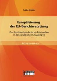 Europäisierung der EU-Berichterstattung: Eine Inhaltsanalyse deutscher Printmedien in der europäischen Schuldenkrise (Bachelorarbeit) （Erstaufl. 2014. 56 S. m. Abb. 220 mm）