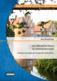 Der &ouml;ffentliche Dienst als Arbeitgebermarke: Employer Branding am Beispiel der Stadt Herten (Bachelorarbeit) （Erstauflage）