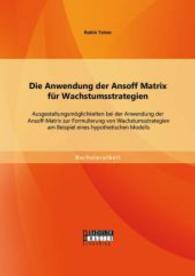Die Anwendung der Ansoff Matrix f&uuml;r Wachstumsstrategien: Ausgestaltungsm&ouml;glichkeiten bei der Anwendung der Ansoff-Matrix (Bachelorarbeit) （Erstauflage. 2014. 56 S. 35 Abb. 270 mm）