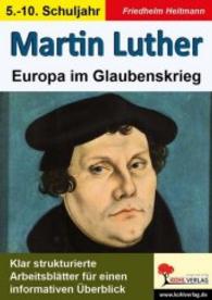 Martin Luther : Europa im Glaubenskrieg. Klar strukturierte Arbeitsblätter für einen informativen Überblick. 5.-10. Schuljahr （1. Aufl. 2015. 68 S. zahlr. schwarz-w. Illustr. 29.7 cm）