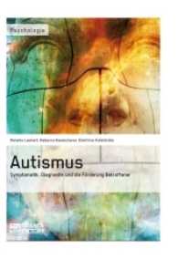 Autismus. Symptomatik,  Diagnostik und die Förderung Betroffener : Symptomatik, Diagnostik und die Förderung Betroffener (Psychologie) （2013. 172 S. 210 mm）