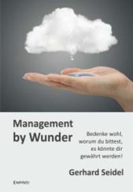 Management by Wunder : Bedenke wohl, worum du bittest, es könnte dir gewährt werden! （2014. 274 S. 210 mm）