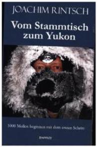 Vom Stammtisch zum Yukon : 1000 Meilen beginnen mit dem ersten Schritt （2014. 130 S. m. zahlr. SW- u. Farbabb. 190 mm）