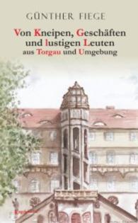 Von Kneipen, Geschäften und lustigen Leuten aus Torgau und Umgebung （2015. 112 S. 190 mm）
