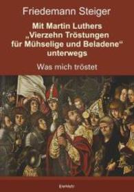 Mit Martin Luthers "Vierzehn Tröstungen für Mühselige und Beladene" unterwegs : Was mich tröstet （2015. 324 S. m. farb. u. SW-Abb. 210 mm）