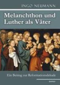 Melanchthon und Luther als Väter : Ein Beitrag zur Reformationsdekade （2015. 125 S. m. zahlr. farb. Abb. 21 cm）