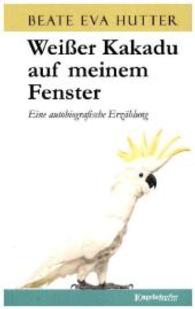 Weißer Kakadu auf meinem Fenster : Eine autobiografische Erzählung （2015. 135 S. 19 cm）