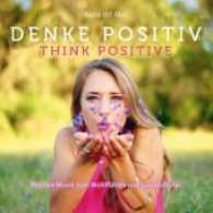 Denke Positiv! / Think positive!, Audio-CD : Positive Musik zum Wohlf&uuml;hlen und Gl&uuml;cklichsein. 62 Min.. CD Standard Audio Format. Musik （2017. 4 S. 12 x 14 cm）