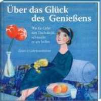 Über das Glück des Genießens : Wo die Liebe den Tisch deckt, schmeckt es am besten - Zitate & Lebensweisheiten (Literarische Lebensweisheiten) （2022. 60 S. durchgehend farbig illustriert. 14 cm）