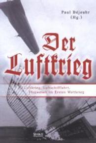 Der Luftkrieg : Luftkrieg, Luftschifffahrt, Flugwesen im Ersten Weltkrieg （Überarb. Neuaufl. oder hochwertiger Nachdruck eines Werkes vor 19）