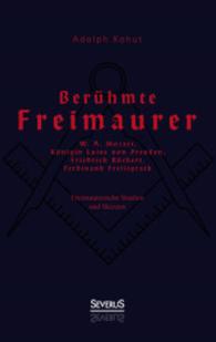 Berühmte Freimaurer: W. A. Mozart, Königin Luise von Preußen, Friedrich Rückert, Ferdinand Freiligrath : Freimaurerische Studien und Skizzen （Nachdruck der Originalausgabe von 1911. 2015. 176 S. 197 mm）