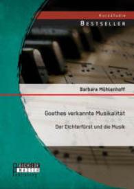Goethes verkannte Musikalität: Der Dichterfürst und die Musik (Studienarbeit) （Erstauflage. 2014. 48 S. 9 Abb. 220 mm）