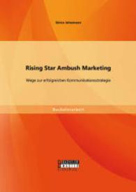 Rising Star Ambush Marketing: Wege zur erfolgreichen Kommunikationsstrategie (Bachelorarbeit) （Erstauflage. 2014. 52 S. 10 Abb. 270 mm）