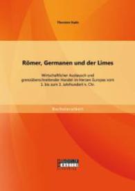 Römer, Germanen und der Limes: Wirtschaftlicher Austausch und grenzüberschreitender Handel im Herzen Europas vom 1. bis (Bachelorarbeit) （Erstauflage. 2015. 56 S. 10 Abb. 270 mm）