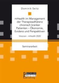 mHealth im Management der Therapieadhärenz chronisch kranker Patienten - Ökonomie, Evidenz und Perspektiven. Visionen - (Studienarbeit) （2016. 40 S. 220 mm）