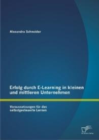 Erfolg durch E-Learning in kleinen und mittleren Unternehmen: Voraussetzungen für das selbstgesteuerte Lernen （Erstauflage. 2014. 88 S. 16 Abb. 220 mm）