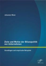 Ziele und Motive der Bilanzpolitik von Unternehmen: Grundlagen und empirische Beispiele （Erstauflage. 2014. 100 S. 41 Abb. 220 mm）