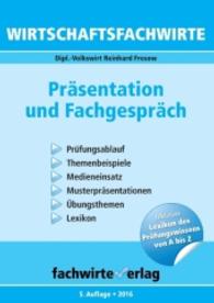 Wirtschaftsfachwirte: Präsentation und Fachgespräch : Prüfungsablauf， Themenbeispiele， Medieneinsatz， Musterpräsentationen， Übungsthemen， Lexikon. Inklusive Lexikon des Prüfungswissens von A-Z