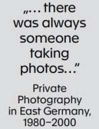 "... there was always someone taking photos ..." : Private Photography in East Germany, 1980-2000 （2023. 160 S. 50 Abb. 21 cm）